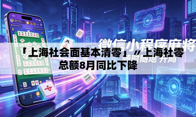 「上海社会面基本清零」〃上海社零总额8月同比下降