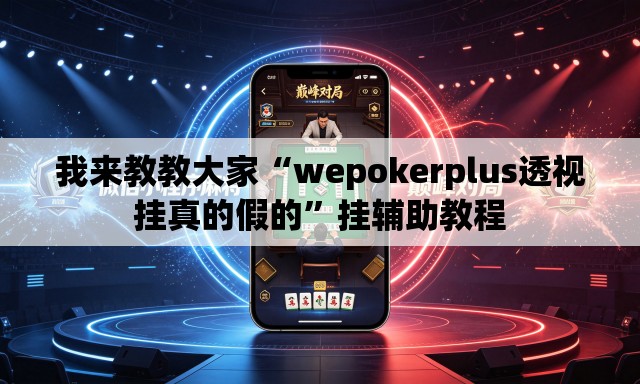 我来教教大家“wepokerplus透视挂真的假的”挂辅助教程
