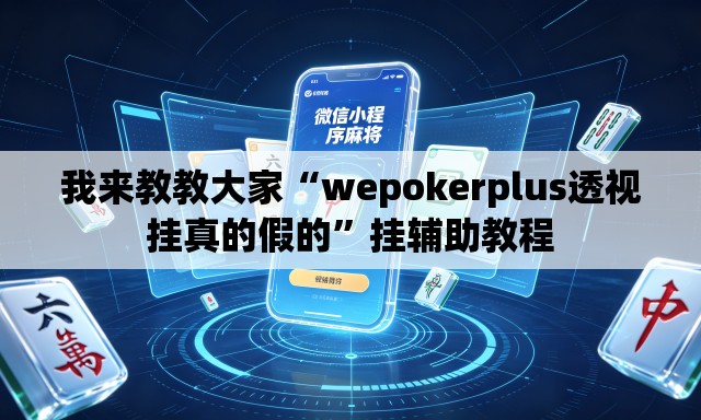 我来教教大家“wepokerplus透视挂真的假的	”挂辅助教程