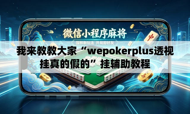 我来教教大家“wepokerplus透视挂真的假的”挂辅助教程