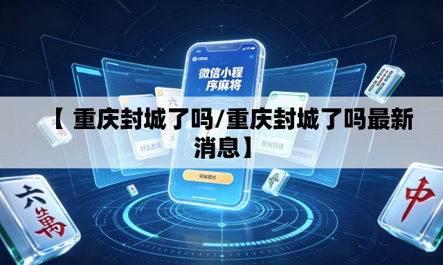 【 重庆封城了吗/重庆封城了吗最新消息】 【 重庆封城了吗/重庆封城了吗最新消息】