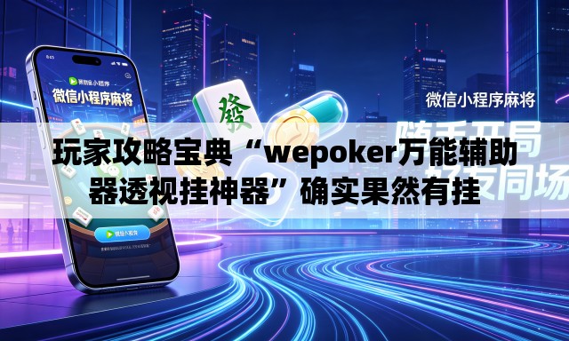 玩家攻略宝典“wepoker万能辅助器透视挂神器”确实果然有挂