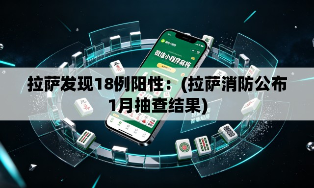 拉萨发现18例阳性：(拉萨消防公布1月抽查结果)