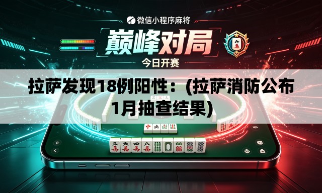拉萨发现18例阳性：(拉萨消防公布1月抽查结果)