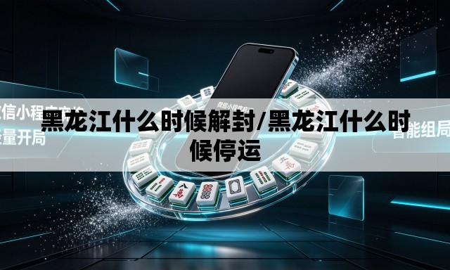黑龙江什么时候解封/黑龙江什么时候停运 黑龙江什么时候解封/黑龙江什么时候停运