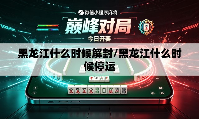 黑龙江什么时候解封/黑龙江什么时候停运 黑龙江什么时候解封/黑龙江什么时候停运