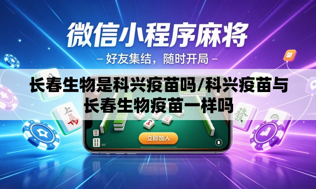 长春生物是科兴疫苗吗/科兴疫苗与长春生物疫苗一样吗