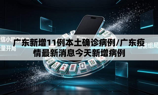 广东新增11例本土确诊病例/广东疫情最新消息今天新增病例 广东新增11例本土确诊病例/广东疫情最新消息今天新增病例