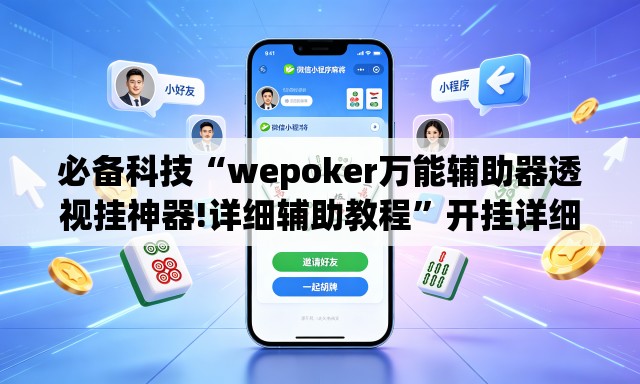 必备科技“wepoker万能辅助器透视挂神器!详细辅助教程	”开挂详细教学