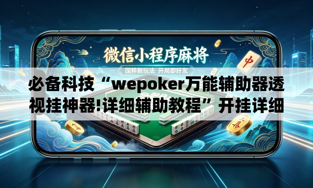必备科技“wepoker万能辅助器透视挂神器!详细辅助教程”开挂详细教学