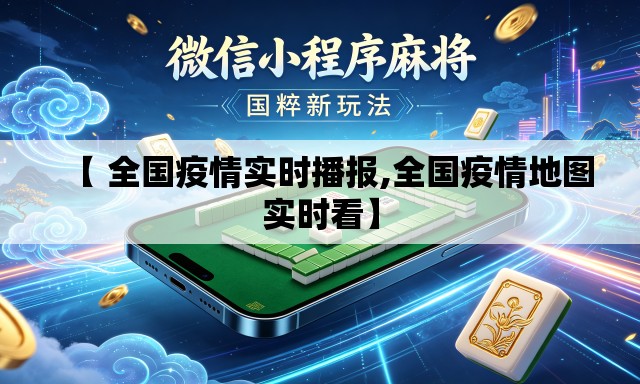 【 全国疫情实时播报,全国疫情地图实时看】 【 全国疫情实时播报,全国疫情地图实时看】