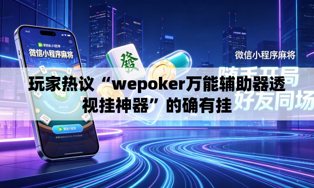 玩家热议“wepoker万能辅助器透视挂神器”的确有挂