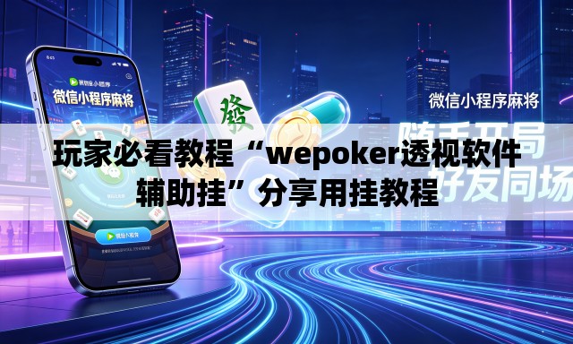玩家必看教程“wepoker透视软件辅助挂”分享用挂教程