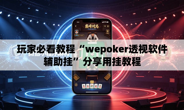 玩家必看教程“wepoker透视软件辅助挂	”分享用挂教程