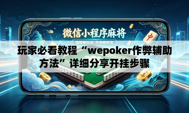玩家必看教程“wepoker作弊辅助方法”详细分享开挂步骤