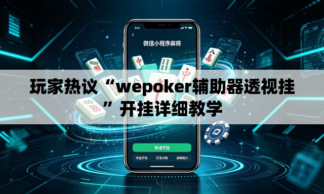 玩家热议“wepoker辅助器透视挂”开挂详细教学