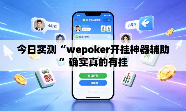 今日实测“wepoker开挂神器辅助”确实真的有挂