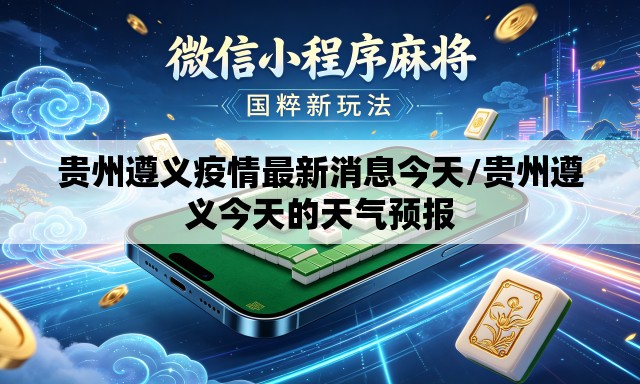 贵州遵义疫情最新消息今天/贵州遵义今天的天气预报 贵州遵义疫情最新消息今天/贵州遵义今天的天气预报