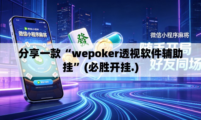 分享一款“wepoker透视软件辅助挂”(必胜开挂.)