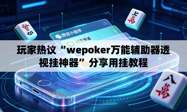 玩家热议“wepoker万能辅助器透视挂神器	”分享用挂教程