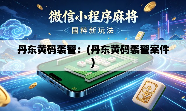 丹东黄码袭警：(丹东黄码袭警案件)