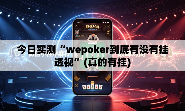 今日实测“wepoker到底有没有挂透视	”(真的有挂)