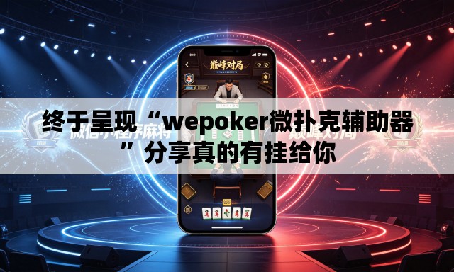 终于呈现“wepoker微扑克辅助器	”分享真的有挂给你