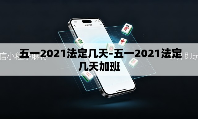 五一2021法定几天-五一2021法定几天加班 五一2021法定几天-五一2021法定几天加班