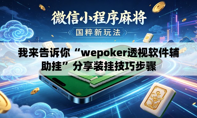 我来告诉你“wepoker透视软件辅助挂”分享装挂技巧步骤