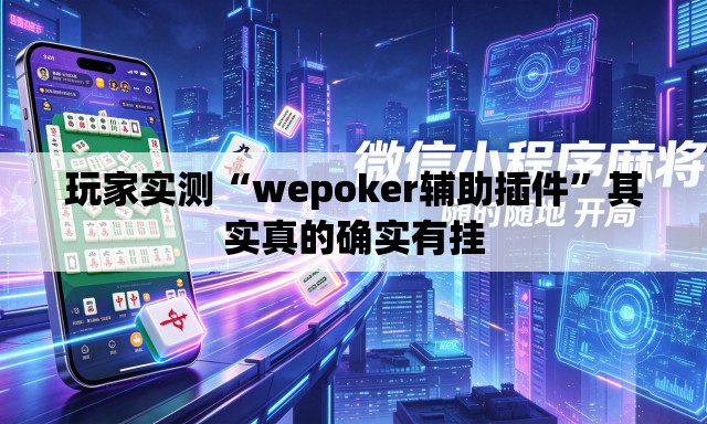 玩家实测“wepoker辅助插件”其实真的确实有挂