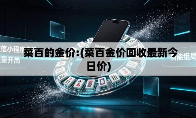   菜百的金价:(菜百金价回收最新今日价)