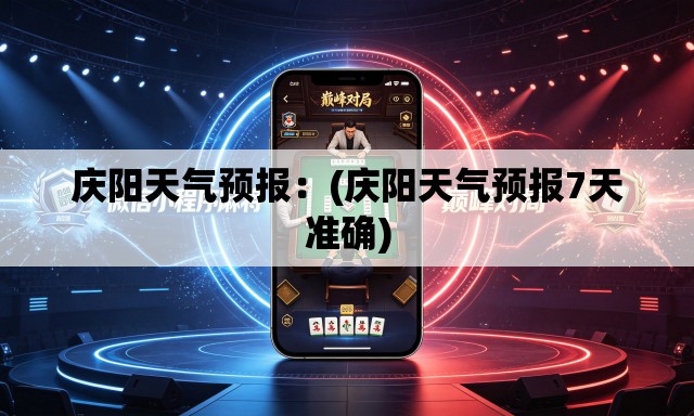 庆阳天气预报：(庆阳天气预报7天准确)