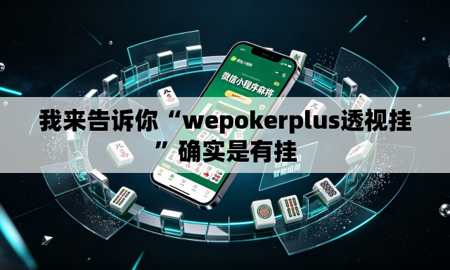 我来告诉你“wepokerplus透视挂”确实是有挂