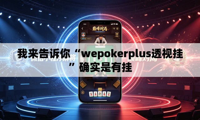 我来告诉你“wepokerplus透视挂”确实是有挂