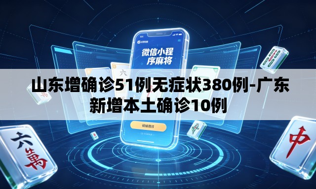 山东增确诊51例无症状380例-广东新增本土确诊10例 山东增确诊51例无症状380例-广东新增本土确诊10例