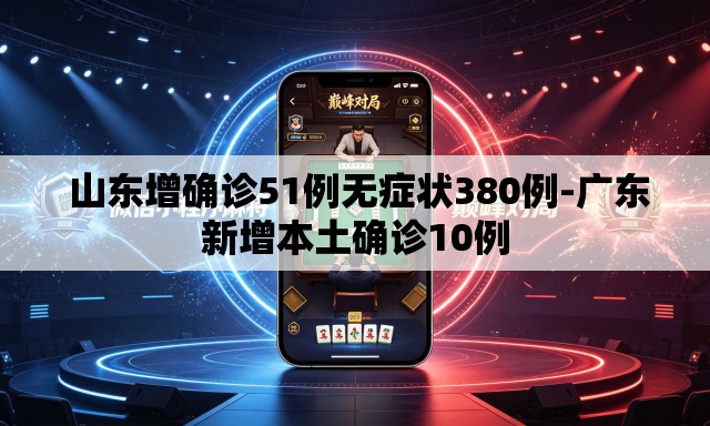 山东增确诊51例无症状380例-广东新增本土确诊10例 山东增确诊51例无症状380例-广东新增本土确诊10例