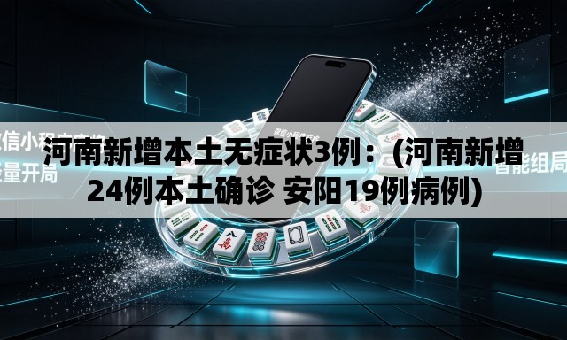 河南新增本土无症状3例:(河南新增24例本土确诊 安阳19例病例) 河南新增本土无症状3例:(河南新增24例本土确诊 安阳19例病例)