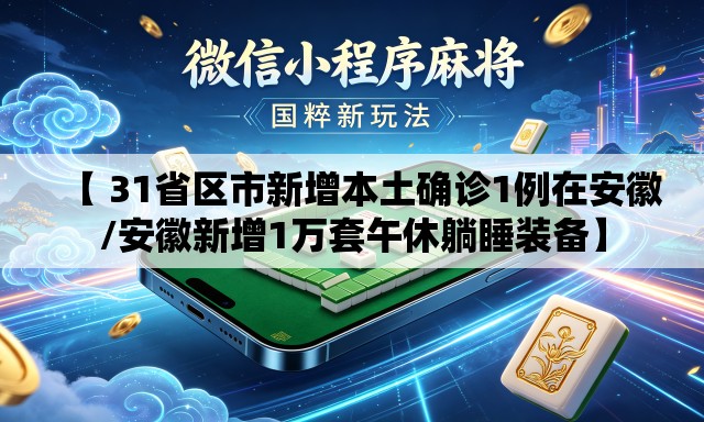 【 31省区市新增本土确诊1例在安徽/安徽新增1万套午休躺睡装备】 【 31省区市新增本土确诊1例在安徽/安徽新增1万套午休躺睡装备】