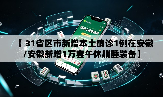 【 31省区市新增本土确诊1例在安徽/安徽新增1万套午休躺睡装备】 【 31省区市新增本土确诊1例在安徽/安徽新增1万套午休躺睡装备】