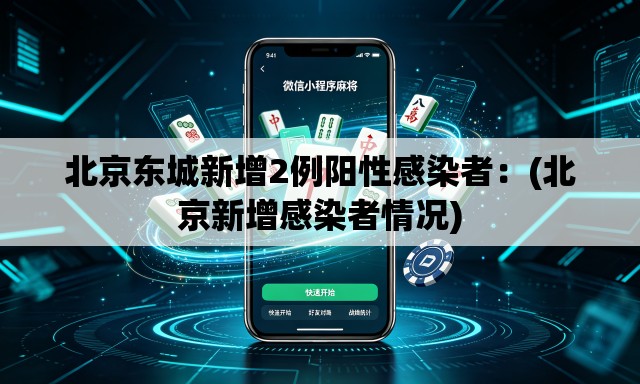 北京东城新增2例阳性感染者：(北京新增感染者情况)