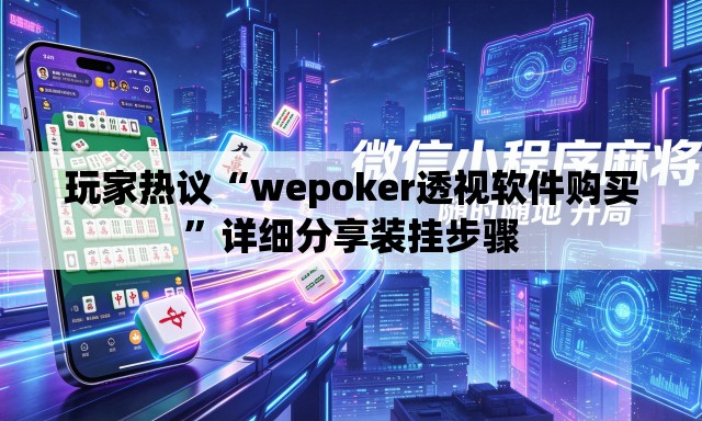 玩家热议“wepoker透视软件购买”详细分享装挂步骤