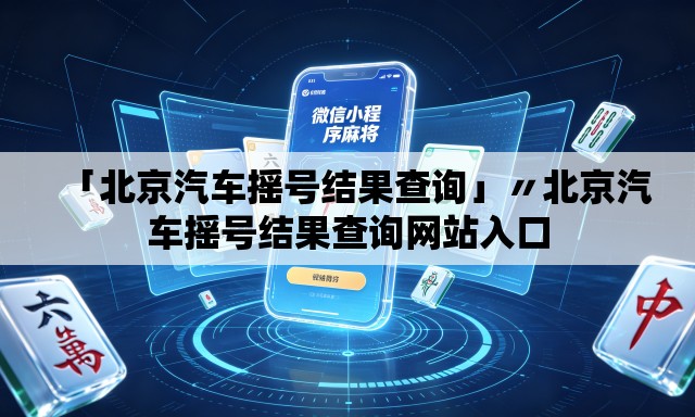 「北京汽车摇号结果查询」〃北京汽车摇号结果查询网站入口 「北京汽车摇号结果查询」〃北京汽车摇号结果查询网站入口