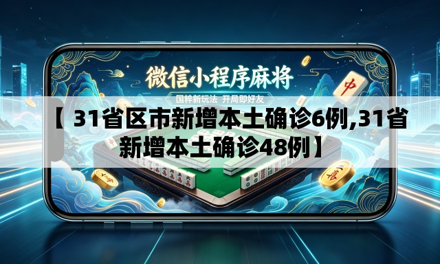 【 31省区市新增本土确诊6例,31省新增本土确诊48例】