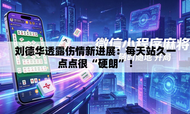 刘德华透露伤情新进展：每天站久一点点很“硬朗”！