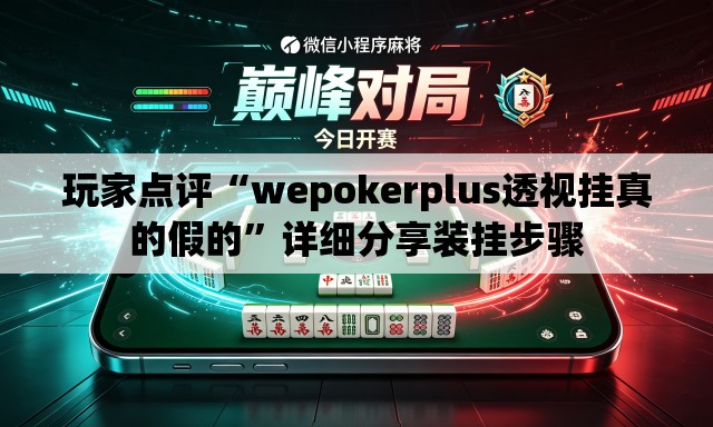玩家点评“wepokerplus透视挂真的假的”详细分享装挂步骤