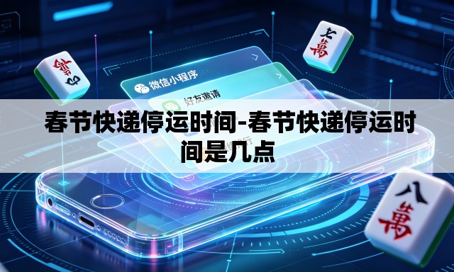  春节快递停运时间-春节快递停运时间是几点