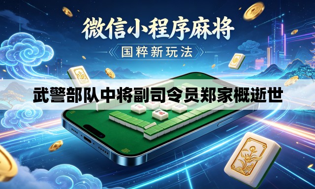武警部队中将副司令员郑家概逝世 武警部队中将副司令员郑家概逝世