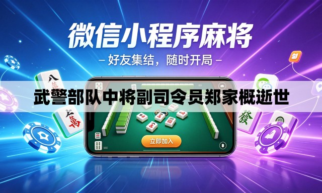武警部队中将副司令员郑家概逝世 武警部队中将副司令员郑家概逝世