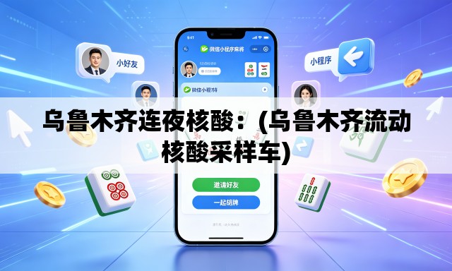 乌鲁木齐连夜核酸：(乌鲁木齐流动核酸采样车)
