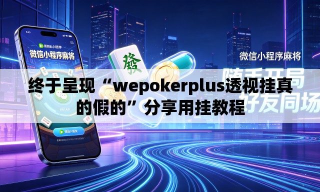 终于呈现“wepokerplus透视挂真的假的”分享用挂教程